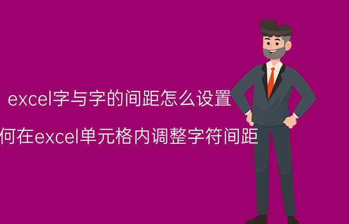 excel字与字的间距怎么设置 如何在excel单元格内调整字符间距？